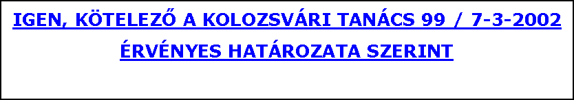 Szvegdoboz: IGEN, KTELEZŐ A KOLOZSVRI TANCS 99 / 7-3-2002RVNYES HATROZATA SZERINT