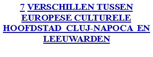 Szvegdoboz: 7 VERSCHILLEN TUSSEN EUROPESE CULTURELE HOOFDSTAD  CLUJ-NAPOCA  EN LEEUWARDEN